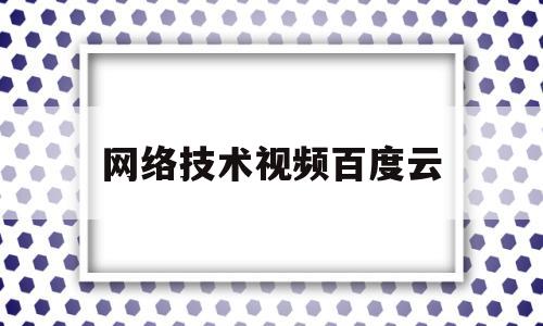 网络技术视频百度云(网络技术教程资源网)