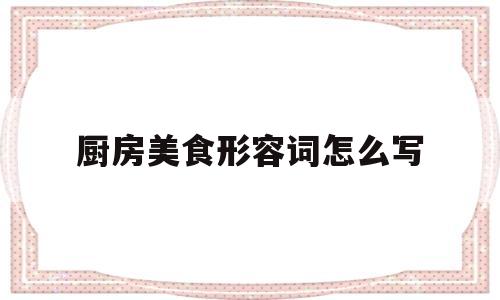 厨房美食形容词怎么写(形容厨房美食的唯美句子)