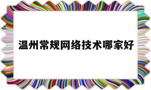 温州常规网络技术哪家好(温州网络科技技术有限公司)