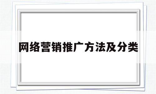 网络营销推广方法及分类(网络营销推广方式都有哪些)