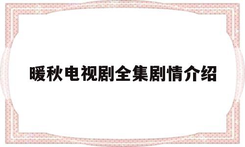 暖秋电视剧全集剧情介绍(电视剧暖秋)