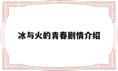 冰与火的青春剧情介绍(冰与火的青春演员表)