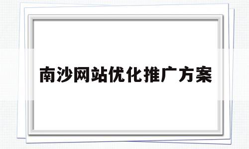 南沙网站优化推广方案(广州网站优化项目)