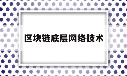 区块链底层网络技术(区块链 底层技术)