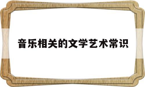 音乐相关的文学艺术常识(音乐相关的文学艺术常识有)