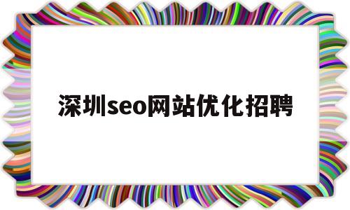 深圳seo网站优化招聘(深圳的seo网站排名优化)