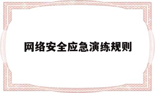 网络安全应急演练规则(网络安全应急演练规则有哪些)