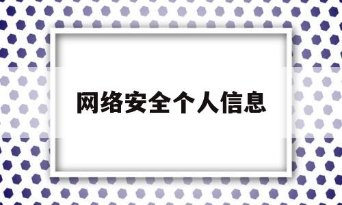 网络安全个人信息(网络安全个人信息安全)