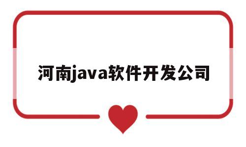 河南java软件开发公司(郑州java开发公司)