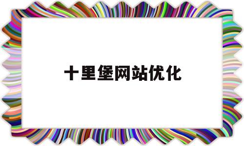 十里堡网站优化(十里堡验证)