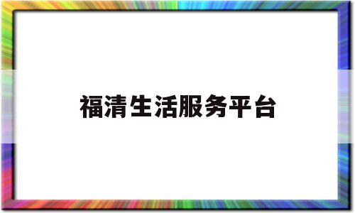 福清生活服务平台(福清市便民服务公众号)