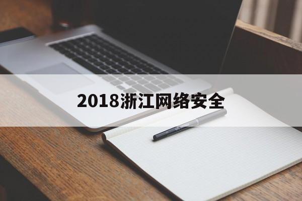 2018浙江网络安全(浙江省网络安全)