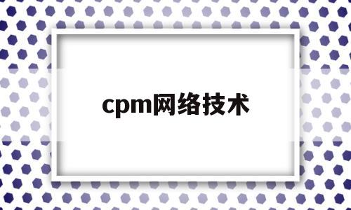 cpm网络技术(互联网cpn是什么意思)