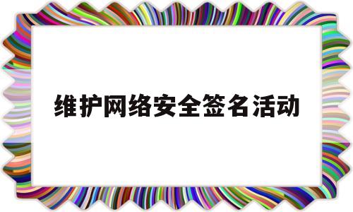 维护网络安全签名活动(维护网络安全标语)