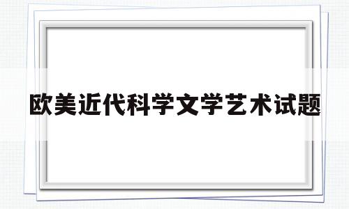 欧美近代科学文学艺术试题(欧洲近现代文学)