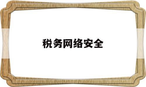 税务网络安全(税务网络安全周宣传活动总结)