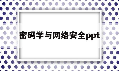 密码学与网络安全ppt(密码学与网络安全pdf下载)