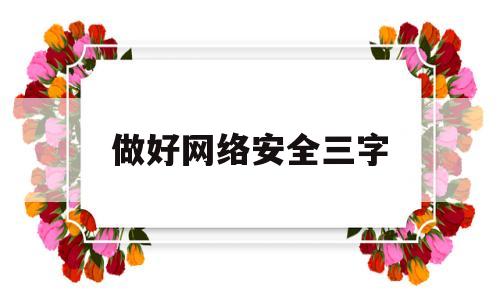 做好网络安全三字(网络安全三个方面)