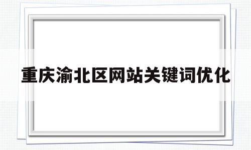重庆渝北区网站关键词优化(重庆市渝北)