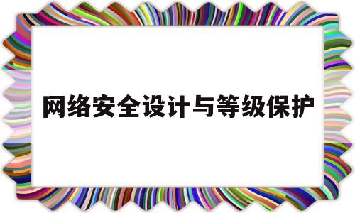 网络安全设计与等级保护(网络安全等级保护研究)