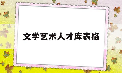 文学艺术人才库表格(文化艺术人才资料数据库真假)