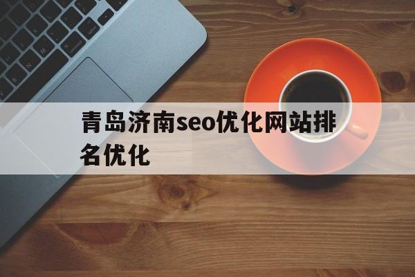 青岛济南seo优化网站排名优化(山东济南seo整站优化公司)