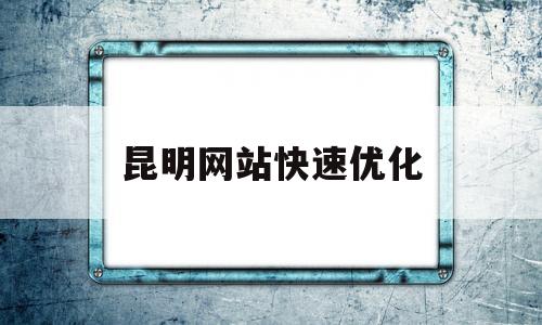 昆明网站快速优化(昆明做网站优化)