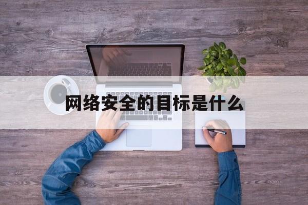 网络安全的目标是什么(网络安全目标包括哪些具体内容)