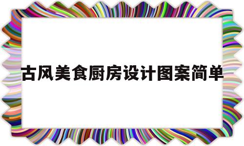 古风美食厨房设计图案简单(古风美食厨房设计图案简单又好看)