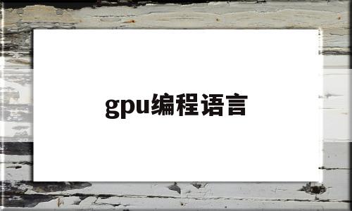 gpu编程语言(gpu编程指南)