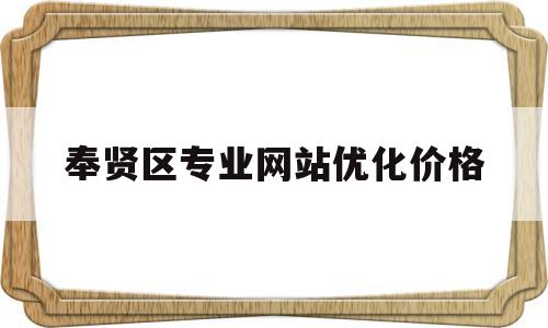 奉贤区专业网站优化价格(奉贤官方网站)