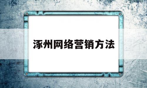 涿州网络营销方法(网络营销方法有哪些?)