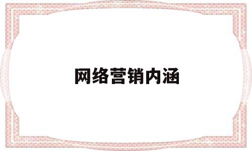 网络营销内涵(网络营销内涵理解)