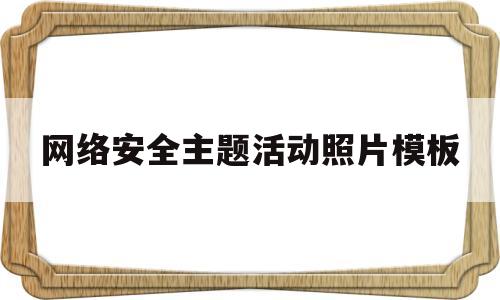 网络安全主题活动照片模板(网络安全主题活动照片模板怎么写)