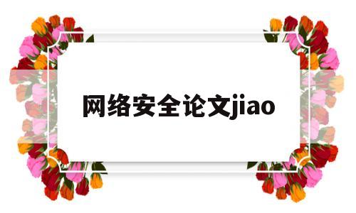 网络安全论文jiao(网络安全论文结尾)