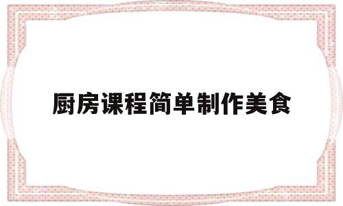 厨房课程简单制作美食(厨房课程幼儿园)