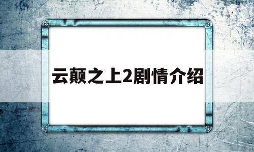 云颠之上2剧情介绍(云颠之上剧照)