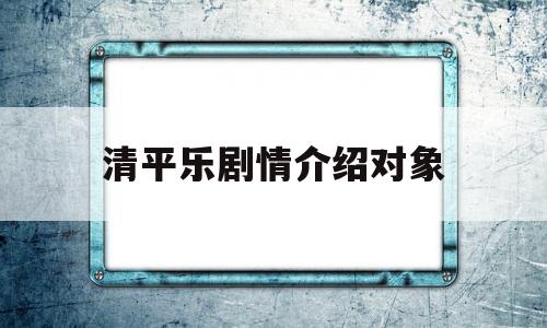 清平乐剧情介绍对象(清平乐全部演员介绍)