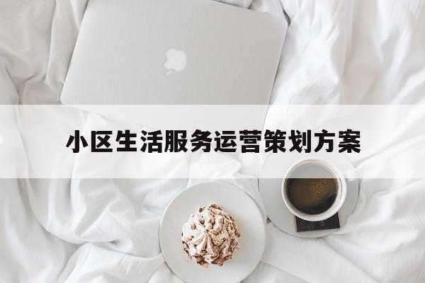 小区生活服务运营策划方案(小区最需要的生活服务是什么?)