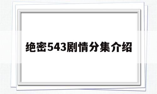 绝密543剧情分集介绍(绝密543分集剧情简介)