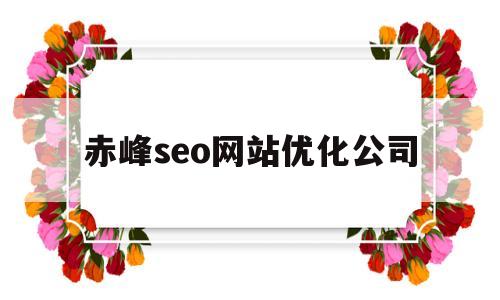 赤峰seo网站优化公司(赤峰seo网站优化公司排名)