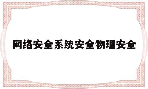 网络安全系统安全物理安全(物理安全 网络安全 应用安全 数据安全)