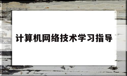 计算机网络技术学习指导(计算机网络技术教程课后答案)