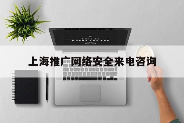 上海推广网络安全来电咨询(上海网安局电话号码是多少)