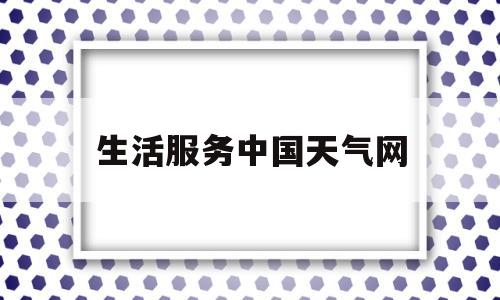 生活服务中国天气网(生活服务中国天气网app)