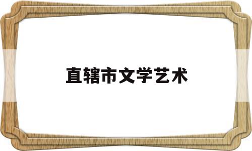直辖市文学艺术(直辖市文学艺术联合会)