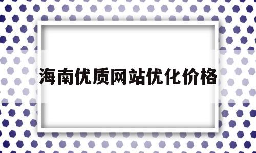 海南优质网站优化价格(海南优质网站优化价格公布)