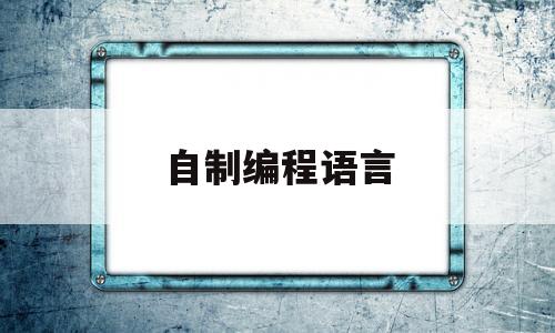 自制编程语言(自制编程语言基于c语言)