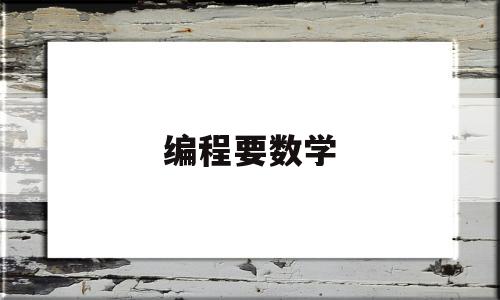 编程要数学(编程要数学好吗)