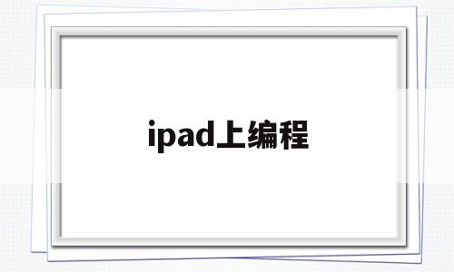 ipad上编程(ipad 编程app)